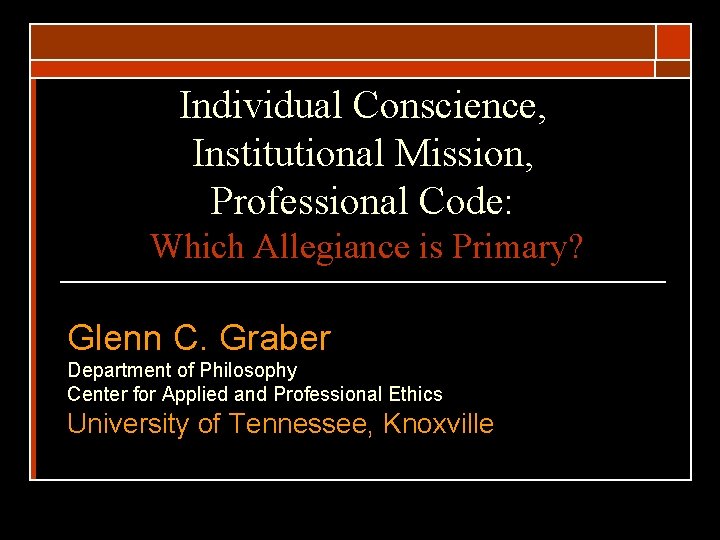 Individual Conscience, Institutional Mission, Professional Code: Which Allegiance is Primary? Glenn C. Graber Department
