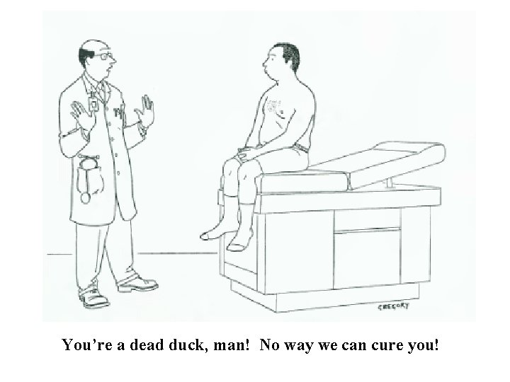 You’re a dead duck, man! No way we can cure you! 