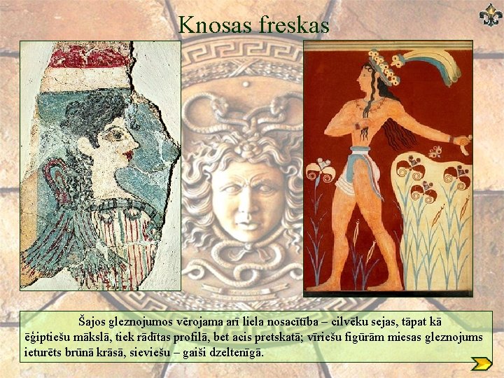 Knosas freskas Šajos gleznojumos vērojama arī liela nosacītība – cilvēku sejas, tāpat kā ēģiptiešu Knosas freskas Šajos gleznojumos vērojama arī liela nosacītība – cilvēku sejas, tāpat kā ēģiptiešu
