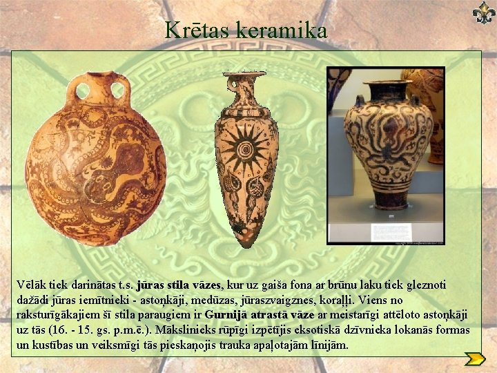 Krētas keramika Vēlāk tiek darinātas t. s. jūras stila vāzes, kur uz gaiša fona Krētas keramika Vēlāk tiek darinātas t. s. jūras stila vāzes, kur uz gaiša fona