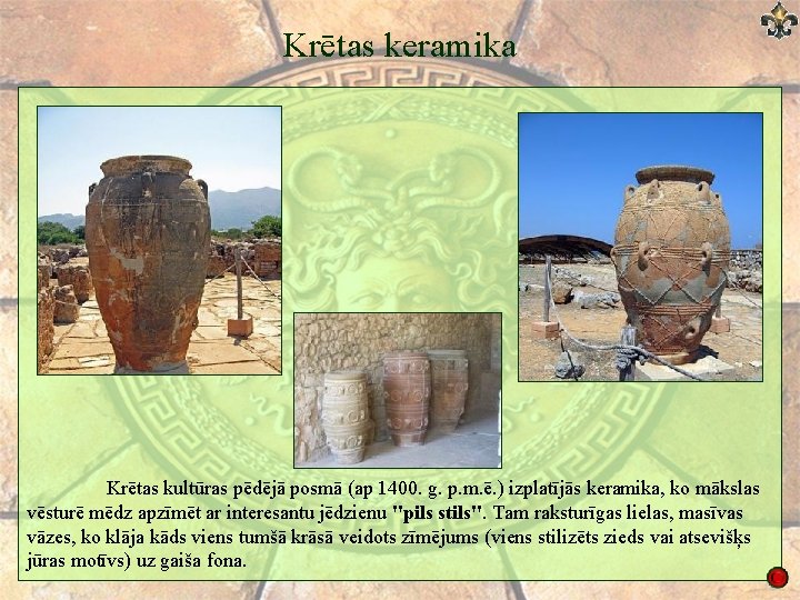 Krētas keramika Krētas kultūras pēdējā posmā (ap 1400. g. p. m. ē. ) izplatījās Krētas keramika Krētas kultūras pēdējā posmā (ap 1400. g. p. m. ē. ) izplatījās
