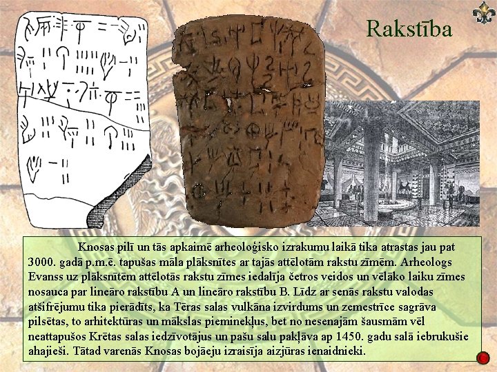 Rakstība Knosas pilī un tās apkaimē arheoloģisko izrakumu laikā tika atrastas jau pat 3000. Rakstība Knosas pilī un tās apkaimē arheoloģisko izrakumu laikā tika atrastas jau pat 3000.