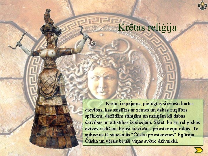 Krētas reliģija Krētā, iespējams, pielūgtas sieviešu kārtas dievības, kas saistītas ar zemes un dabas Krētas reliģija Krētā, iespējams, pielūgtas sieviešu kārtas dievības, kas saistītas ar zemes un dabas