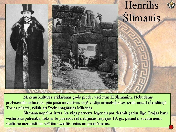 Henrihs Šlīmanis Mikēnu kultūras atklāšanas gods pieder vācietim H. Šlīmanim. Nebūdams profesionāls arhitekts, pēc Henrihs Šlīmanis Mikēnu kultūras atklāšanas gods pieder vācietim H. Šlīmanim. Nebūdams profesionāls arhitekts, pēc