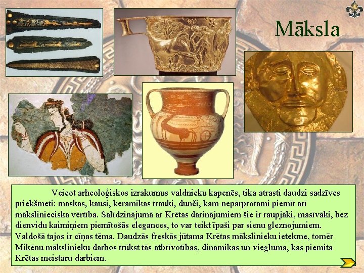 Māksla Veicot arheoloģiskos izrakumus valdnieku kapenēs, tika atrasti daudzi sadzīves priekšmeti: maskas, kausi, keramikas Māksla Veicot arheoloģiskos izrakumus valdnieku kapenēs, tika atrasti daudzi sadzīves priekšmeti: maskas, kausi, keramikas