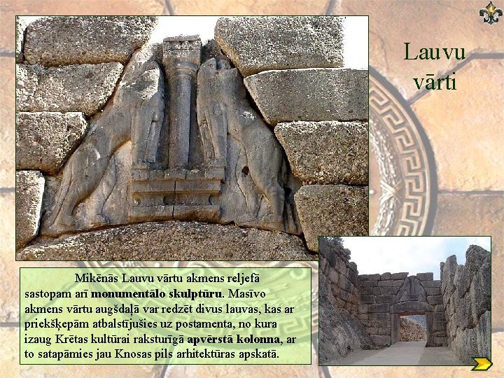 Lauvu vārti Mikēnās Lauvu vārtu akmens reljefā sastopam arī monumentālo skulptūru. Masīvo akmens vārtu Lauvu vārti Mikēnās Lauvu vārtu akmens reljefā sastopam arī monumentālo skulptūru. Masīvo akmens vārtu