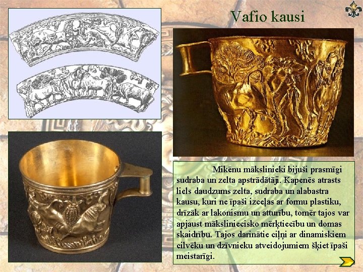 Vafio kausi Mikēnu mākslinieki bijuši prasmīgi sudraba un zelta apstrādātāji. Kapenēs atrasts liels daudzums Vafio kausi Mikēnu mākslinieki bijuši prasmīgi sudraba un zelta apstrādātāji. Kapenēs atrasts liels daudzums