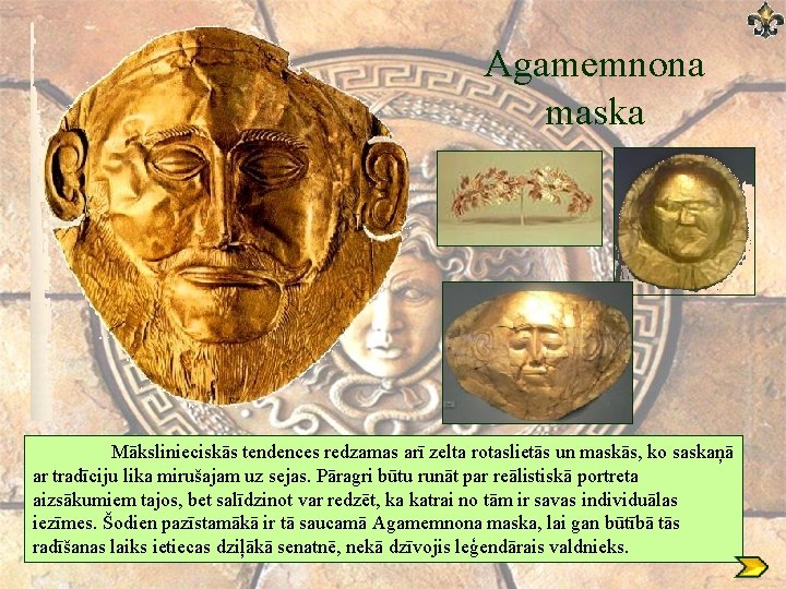 Agamemnona maska Mākslinieciskās tendences redzamas arī zelta rotaslietās un maskās, ko saskaņā ar tradīciju Agamemnona maska Mākslinieciskās tendences redzamas arī zelta rotaslietās un maskās, ko saskaņā ar tradīciju