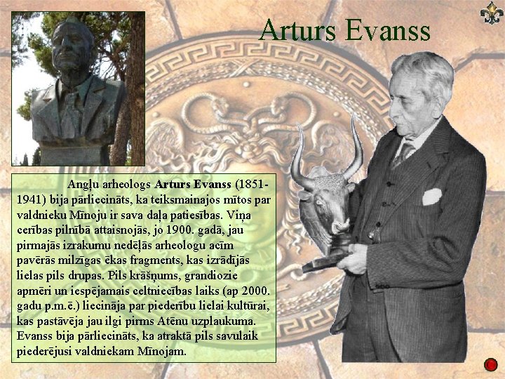 Arturs Evanss Angļu arheologs Arturs Evanss (18511941) bija pārliecināts, ka teiksmainajos mītos par valdnieku Arturs Evanss Angļu arheologs Arturs Evanss (18511941) bija pārliecināts, ka teiksmainajos mītos par valdnieku