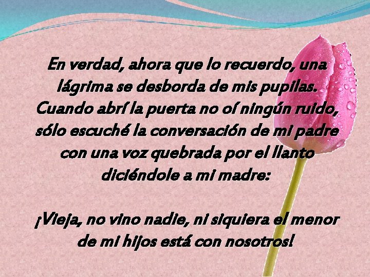 En verdad, ahora que lo recuerdo, una lágrima se desborda de mis pupilas. Cuando