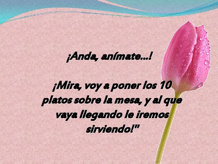 ¡Anda, anímate. . . ! ¡Mira, voy a poner los 10 platos sobre la