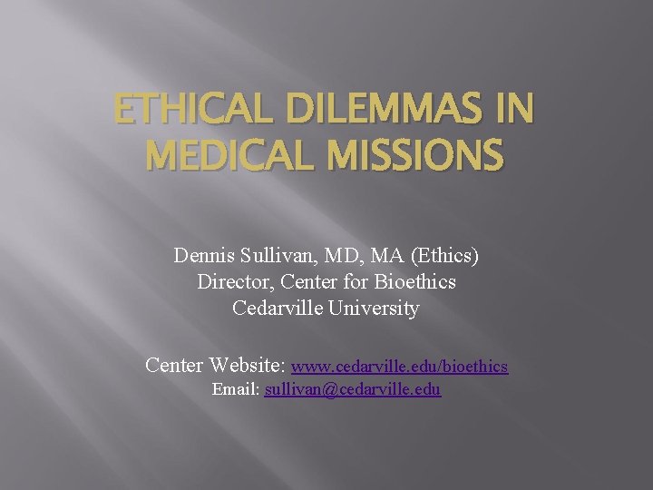 ETHICAL DILEMMAS IN MEDICAL MISSIONS Dennis Sullivan, MD, MA (Ethics) Director, Center for Bioethics ETHICAL DILEMMAS IN MEDICAL MISSIONS Dennis Sullivan, MD, MA (Ethics) Director, Center for Bioethics