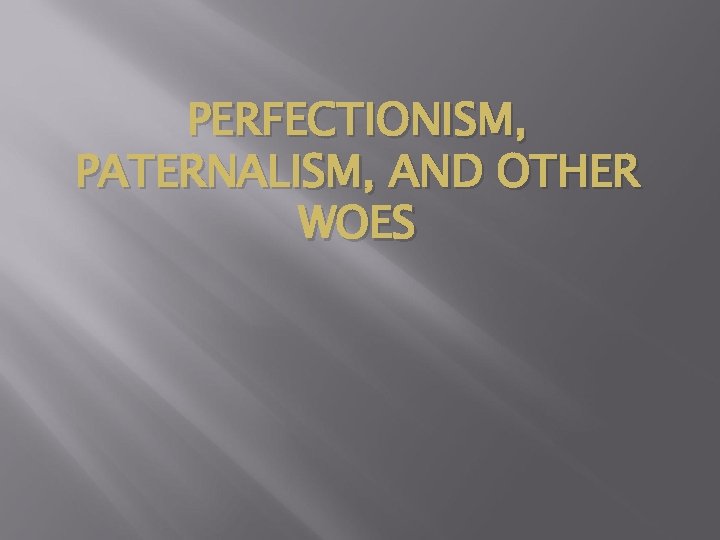 PERFECTIONISM, PATERNALISM, AND OTHER WOES PERFECTIONISM, PATERNALISM, AND OTHER WOES