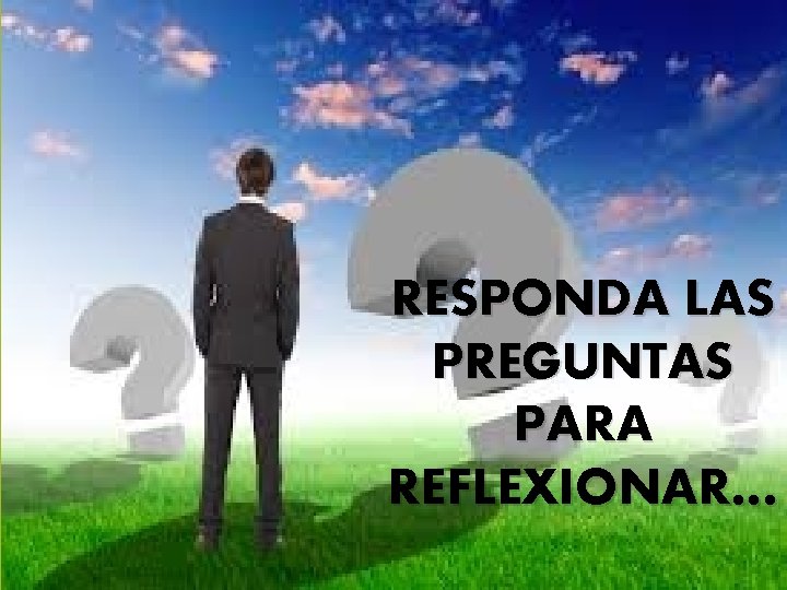 RESPONDA LAS PREGUNTAS PARA REFLEXIONAR… RESPONDA LAS PREGUNTAS PARA REFLEXIONAR…