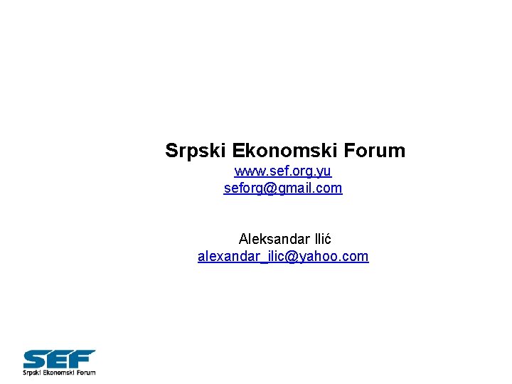 Srpski Ekonomski Forum www. sef. org. yu seforg@gmail. com Aleksandar Ilić alexandar_ilic@yahoo. com 