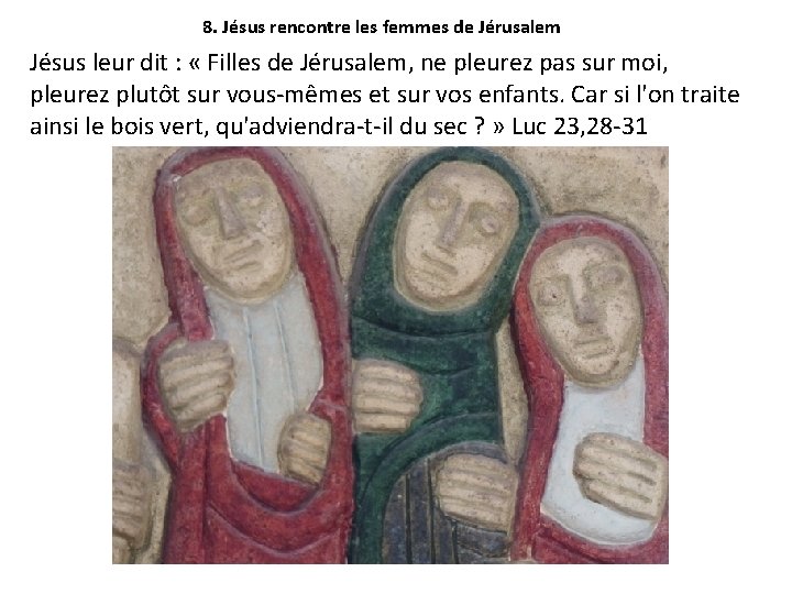 8. Jésus rencontre les femmes de Jérusalem Jésus leur dit : « Filles de