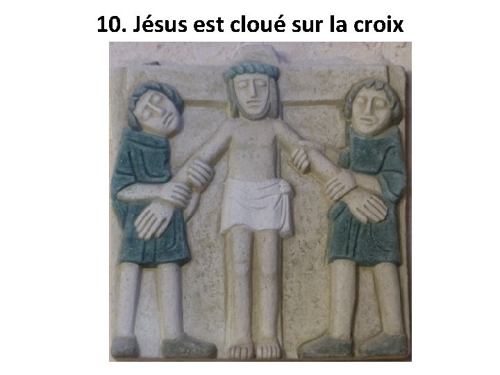 10. Jésus est cloué sur la croix 