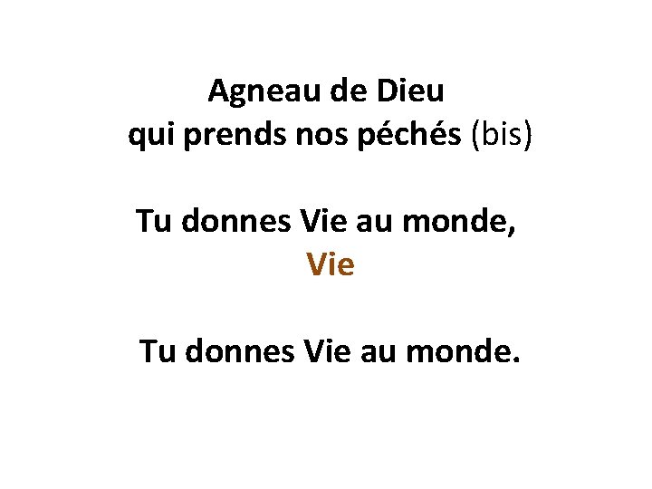 Agneau de Dieu qui prends nos péchés (bis) Tu donnes Vie au monde, Vie