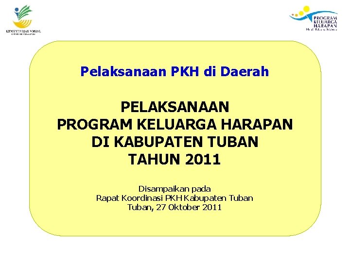 Pelaksanaan PKH di Daerah PELAKSANAAN PROGRAM KELUARGA HARAPAN DI KABUPATEN TUBAN TAHUN 2011 Disampaikan