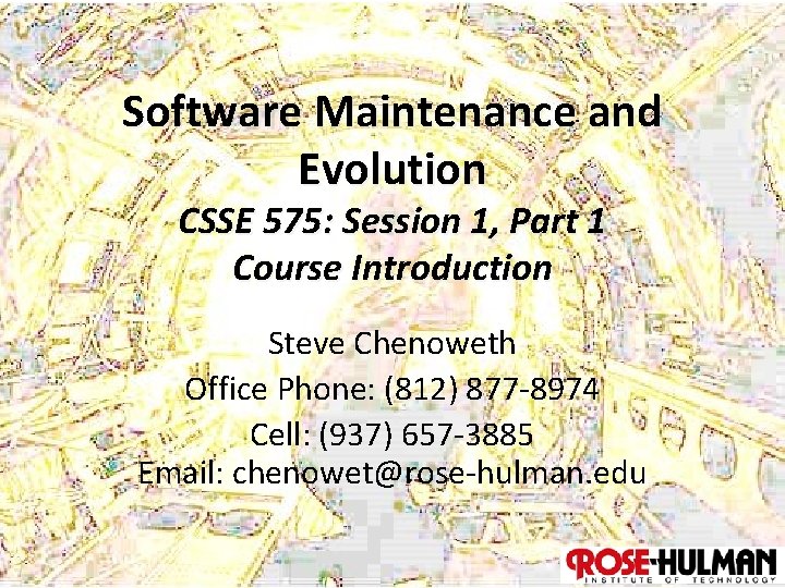 Software Maintenance and Evolution CSSE 575: Session 1, Part 1 Course Introduction Steve Chenoweth