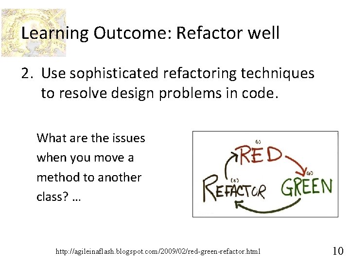 Learning Outcome: Refactor well 2. Use sophisticated refactoring techniques to resolve design problems in