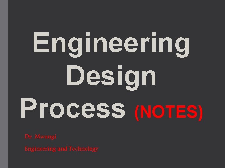 Engineering Design Process (NOTES) Dr. Mwangi Engineering and Technology 