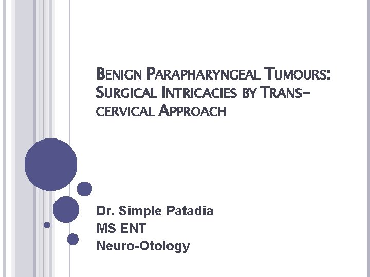 BENIGN PARAPHARYNGEAL TUMOURS: SURGICAL INTRICACIES BY TRANSCERVICAL APPROACH Dr. Simple Patadia MS ENT Neuro-Otology