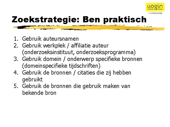 Zoekstrategie: Ben praktisch 1. Gebruik auteursnamen 2. Gebruik werkplek / affiliatie auteur (onderzoeksinstituut, onderzoeksprogramma)