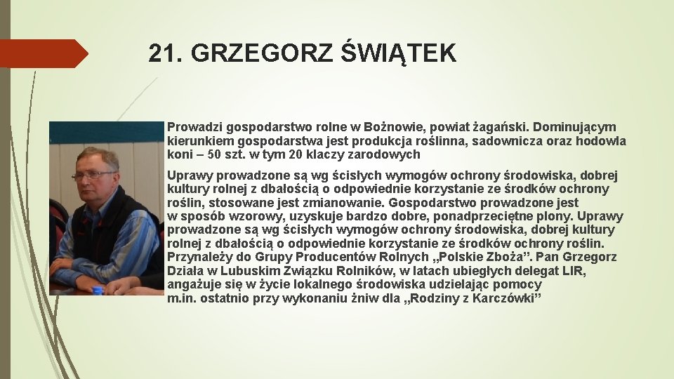 21. GRZEGORZ ŚWIĄTEK Prowadzi gospodarstwo rolne w Bożnowie, powiat żagański. Dominującym kierunkiem gospodarstwa jest