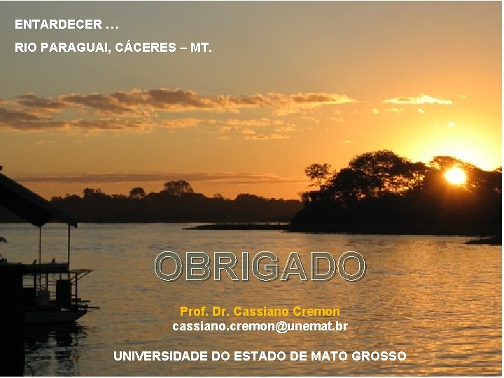 ENTARDECER … RIO PARAGUAI, CÁCERES – MT. OBRIGADO Prof. Dr. Cassiano Cremon cassiano. cremon@unemat.