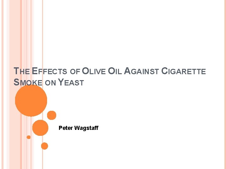 THE EFFECTS OF OLIVE OIL AGAINST CIGARETTE SMOKE ON YEAST Peter Wagstaff 