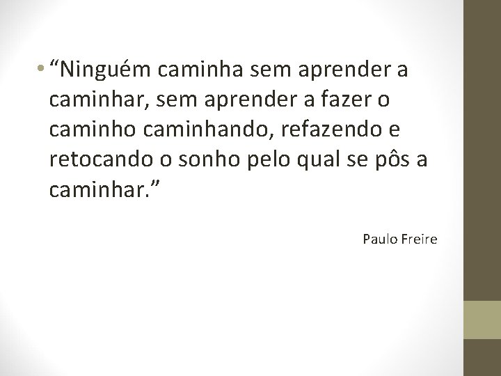  • “Ninguém caminha sem aprender a caminhar, sem aprender a fazer o caminhando,