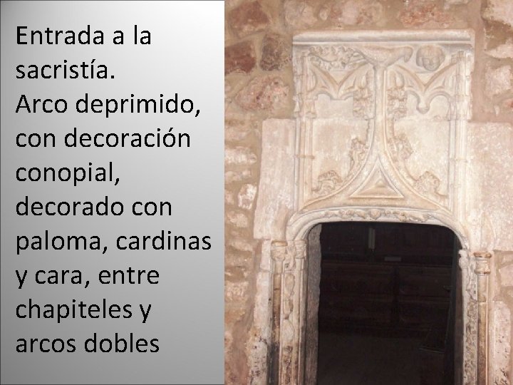 Entrada a la sacristía. Arco deprimido, con decoración conopial, decorado con paloma, cardinas y