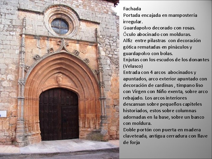 Fachada Portada encajada en mampostería irregular. Guardapolvo decorado con rosas. Óculo abocinado con molduras.