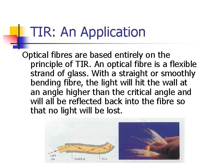 TIR: An Application Optical fibres are based entirely on the principle of TIR. An