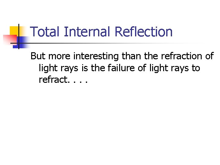 Total Internal Reflection But more interesting than the refraction of light rays is the