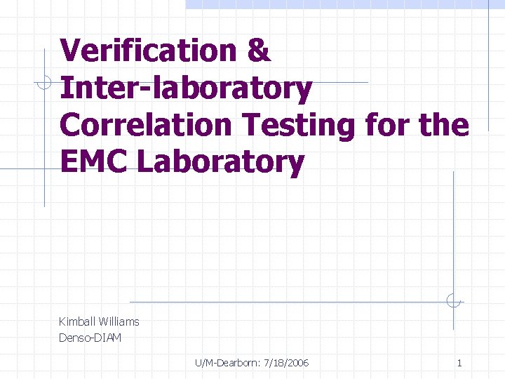 Verification & Inter-laboratory Correlation Testing for the EMC Laboratory Kimball Williams Denso-DIAM U/M-Dearborn: 7/18/2006