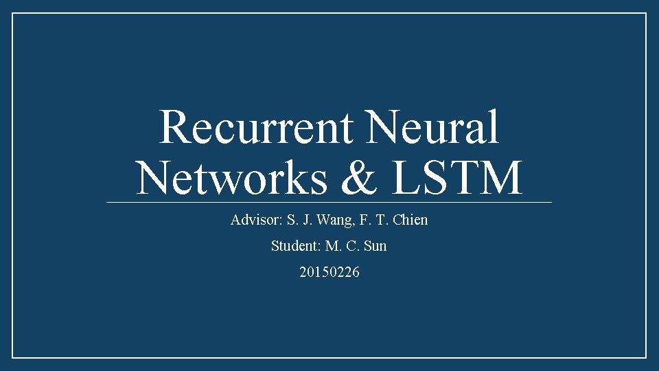 Recurrent Neural Networks & LSTM Advisor: S. J. Wang, F. T. Chien Student: M.