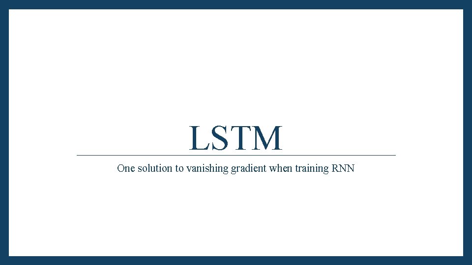 LSTM One solution to vanishing gradient when training RNN 