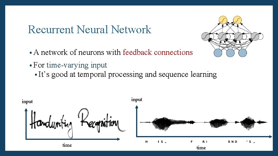 Recurrent Neural Network • A network of neurons with feedback connections • For time-varying