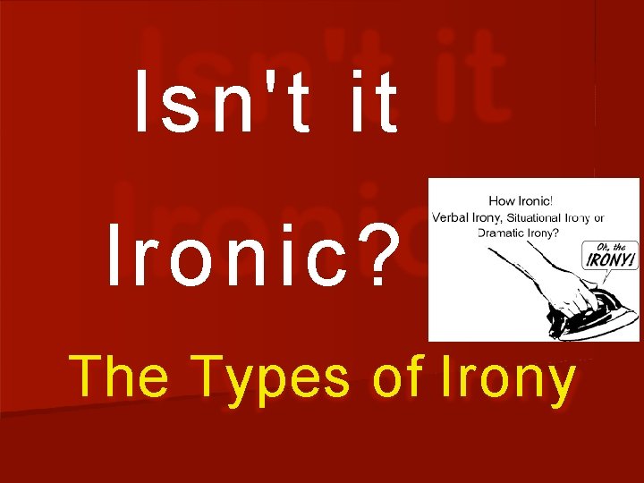 Isn't it Ir onic? The Types of Irony 