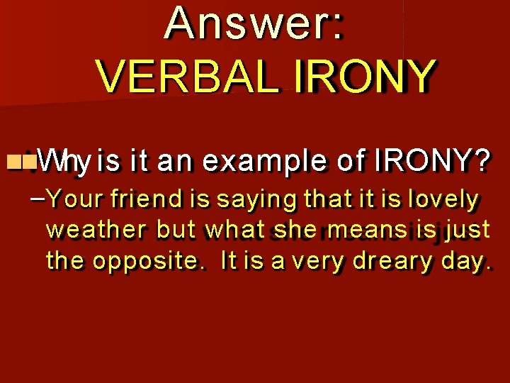 Answer: VERBAL IRONY Why is it an example of IRONY? –Your friend is saying