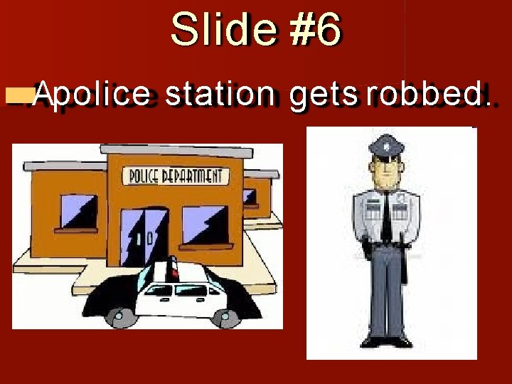Slide #6 Apolice station gets robbed. 