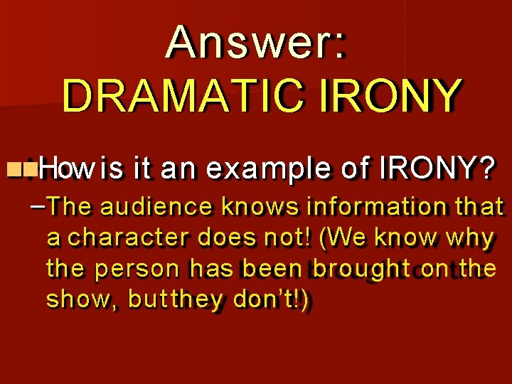 Answer: DRAMATIC IRONY How is it an example of IRONY? –The audience knows information