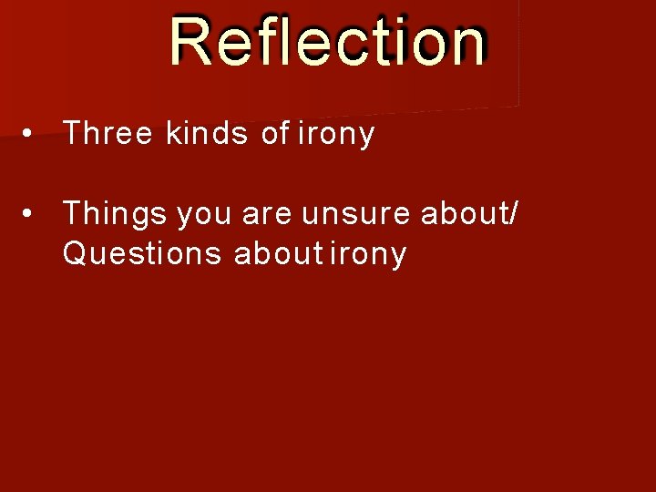 Reflection • Three kinds of irony • Things you are unsure about/ Questions about