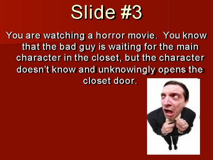 Slide #3 You are watching a horror movie. You know that the bad guy