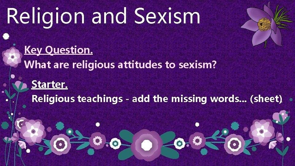 Religion and Sexism Key Question. What are religious attitudes to sexism? Starter. Religious teachings
