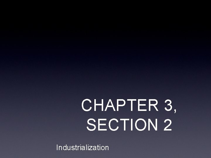 CHAPTER 3, SECTION 2 Industrialization 