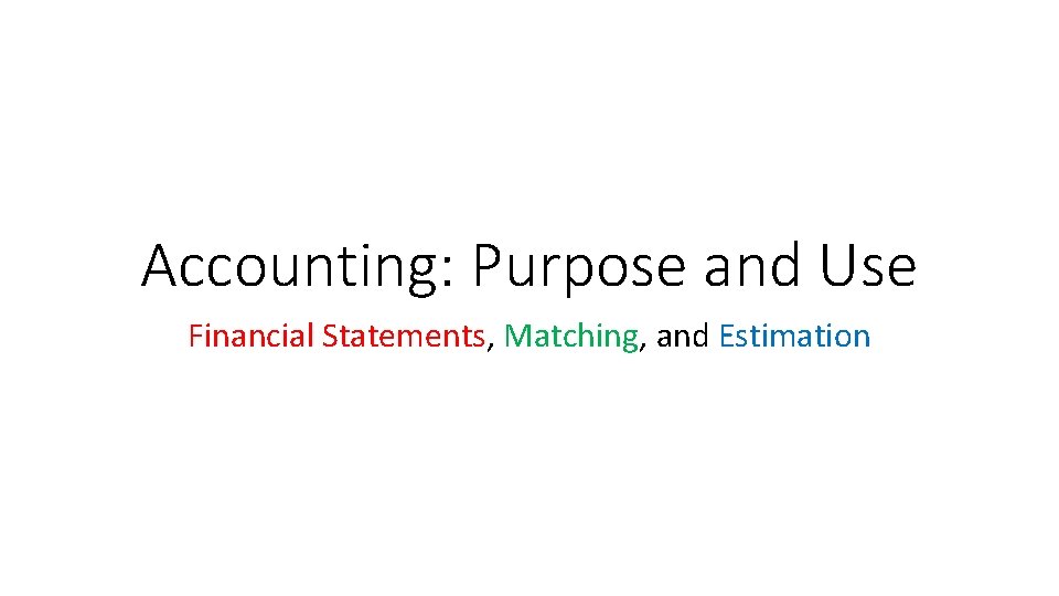 Accounting: Purpose and Use Financial Statements, Matching, and Estimation 