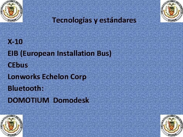 Tecnologías y estándares X-10 EIB (European Installation Bus) CEbus Lonworks Echelon Corp Bluetooth: DOMOTIUM